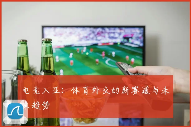 电竞入亚：体育外交的新赛道与未来趋势