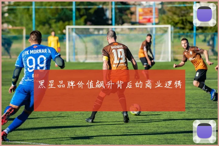 黑星品牌价值飙升背后的商业逻辑