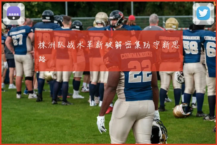 株洲队战术革新破解密集防守新思路