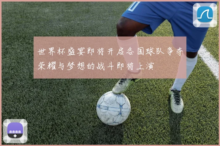 世界杯盛宴即将开启各国球队争夺荣耀与梦想的战斗即将上演