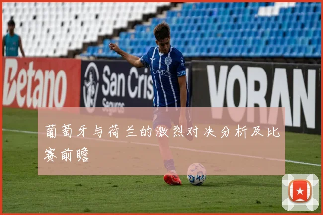 葡萄牙与荷兰的激烈对决分析及比赛前瞻