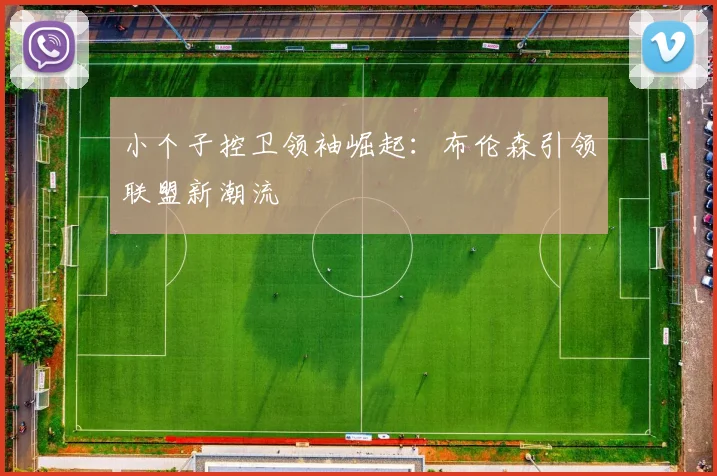 小个子控卫领袖崛起：布伦森引领联盟新潮流