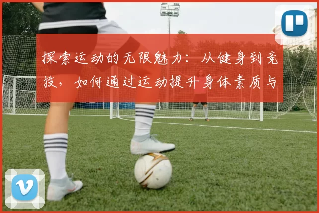 探索运动的无限魅力：从健身到竞技，如何通过运动提升身体素质与心理健康