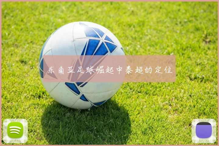 东南亚足球崛起中泰超的定位