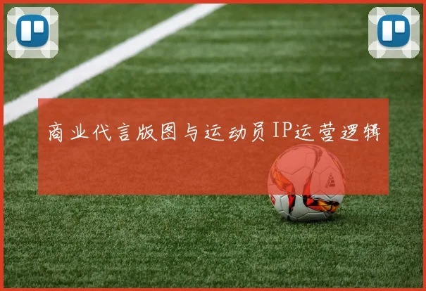 商业代言版图与运动员IP运营逻辑