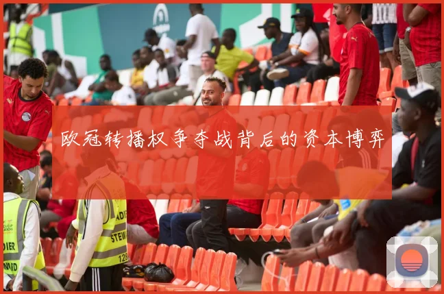 欧冠转播权争夺战背后的资本博弈